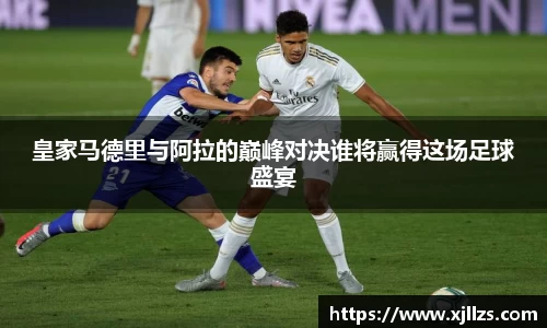 皇家马德里与阿拉的巅峰对决谁将赢得这场足球盛宴
