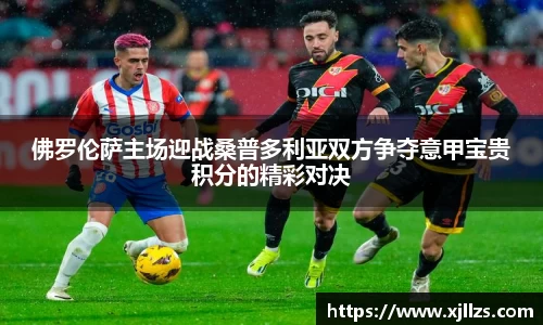 佛罗伦萨主场迎战桑普多利亚双方争夺意甲宝贵积分的精彩对决