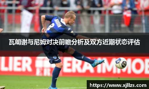 瓦朗谢与尼姆对决前瞻分析及双方近期状态评估